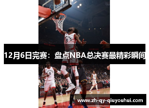 12月6日完赛：盘点NBA总决赛最精彩瞬间