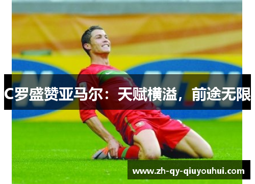 C罗盛赞亚马尔：天赋横溢，前途无限