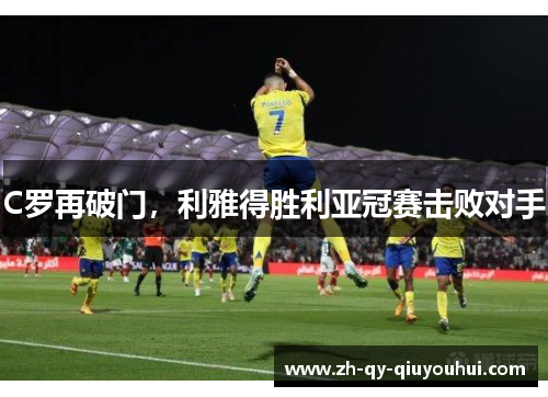 C罗再破门，利雅得胜利亚冠赛击败对手
