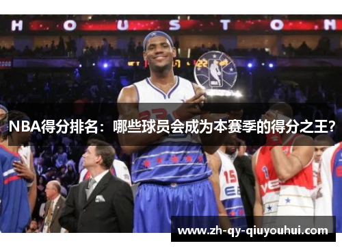 NBA得分排名：哪些球员会成为本赛季的得分之王？
