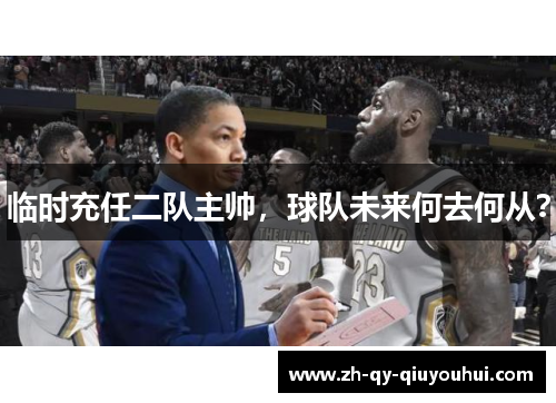 临时充任二队主帅，球队未来何去何从？