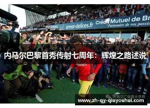 内马尔巴黎首秀传射七周年:辉煌之路述说