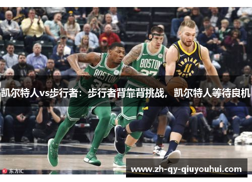 凯尔特人vs步行者:步行者背靠背挑战,凯尔特人等待良机