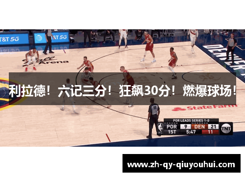 利拉德!六记三分!狂飙30分!燃爆球场!