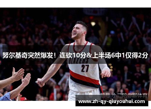 努尔基奇突然爆发!连砍10分&上半场6中1仅得2分
