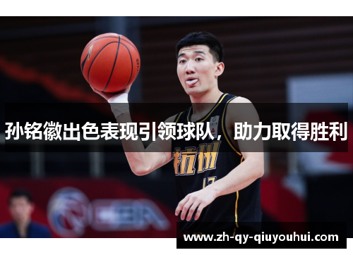 孙铭徽出色表现引领球队,助力取得胜利