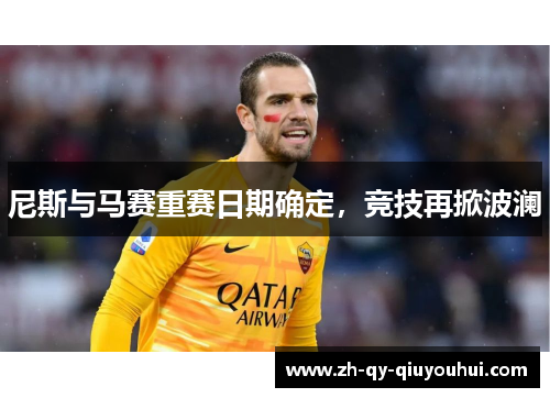 尼斯与马赛重赛日期确定,竞技再掀波澜