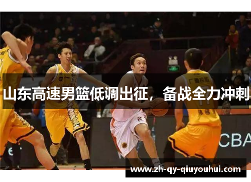 山东高速男篮低调出征,备战全力冲刺