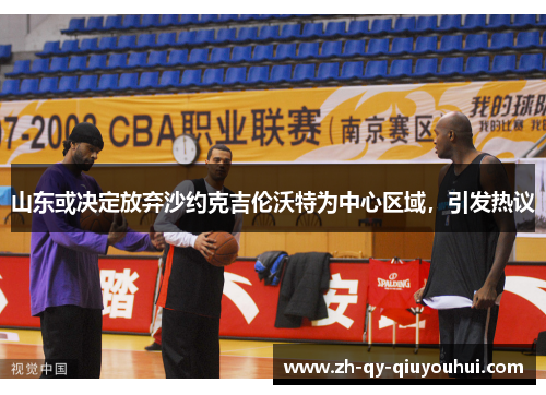 山东或决定放弃沙约克吉伦沃特为中心区域,引发热议