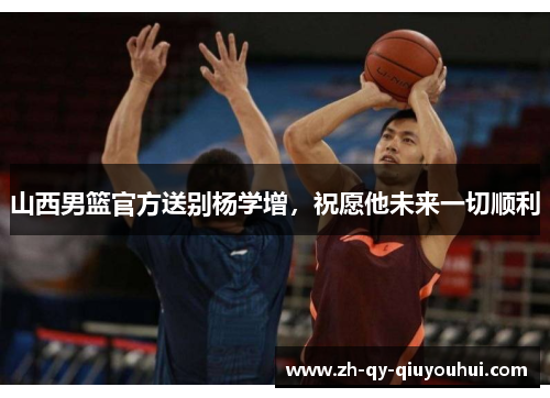 山西男篮官方送别杨学增,祝愿他未来一切顺利