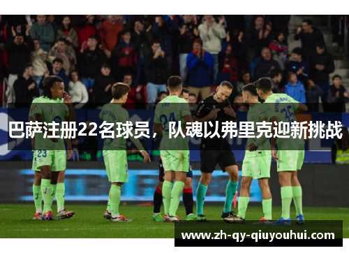 巴萨注册22名球员,队魂以弗里克迎新挑战