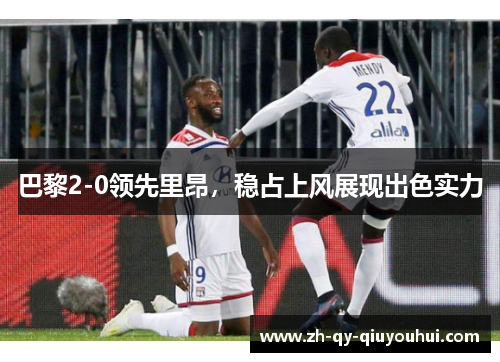 巴黎2-0领先里昂,稳占上风展现出色实力