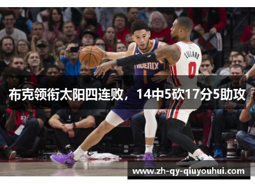 布克领衔太阳四连败,14中5砍17分5助攻 布克领衔太阳四连败,14中5砍17分5助攻