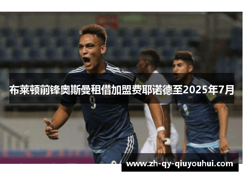 布莱顿前锋奥斯曼租借加盟费耶诺德至2025年7月 布莱顿前锋奥斯曼租借加盟费耶诺德至2025年7月