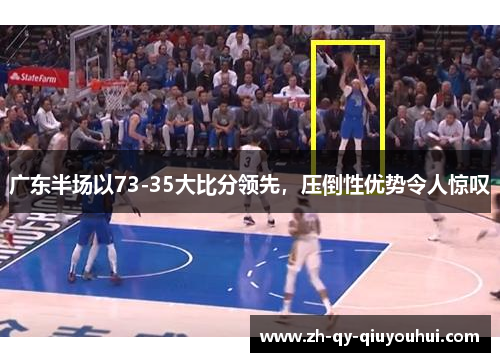 广东半场以73-35大比分领先,压倒性优势令人惊叹 广东半场以73-35大比分领先,压倒性优势令人惊叹