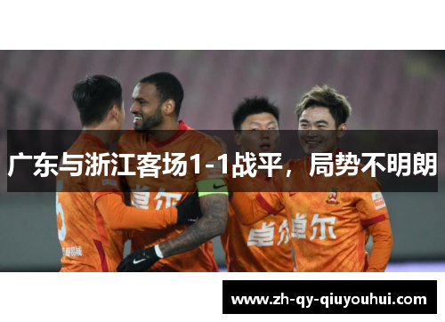 广东与浙江客场1-1战平,局势不明朗