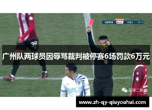 广州队两球员因辱骂裁判被停赛6场罚款6万元 广州队两球员因辱骂裁判被停赛6场罚款6万元