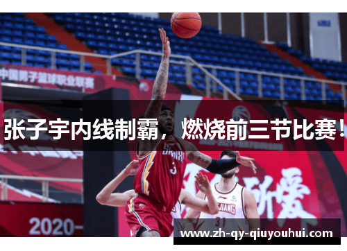 张子宇内线制霸，燃烧前三节比赛！