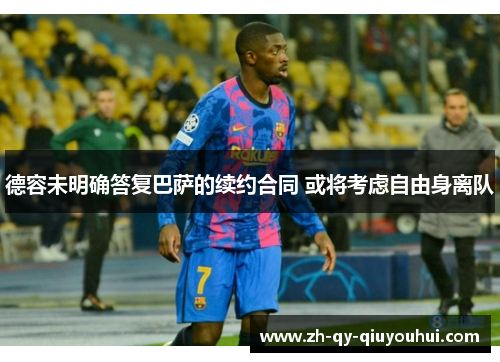 德容未明确答复巴萨的续约合同 或将考虑自由身离队