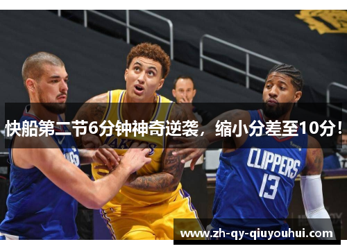 快船第二节6分钟神奇逆袭，缩小分差至10分！