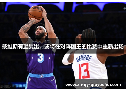 戴维斯有望复出，或将在对阵国王的比赛中重新出场